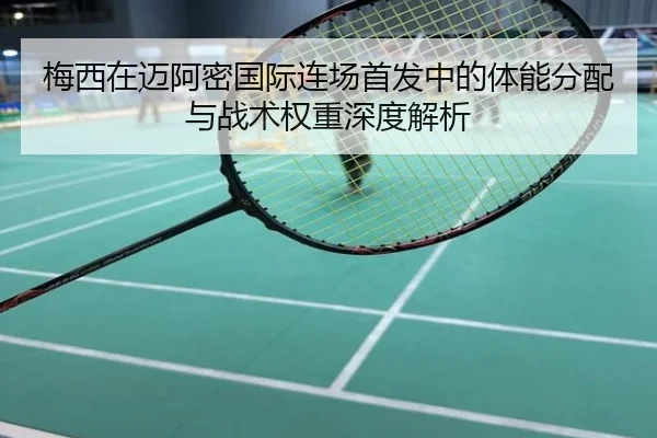 梅西在迈阿密国际连场首发中的体能分配与战术权重深度解析