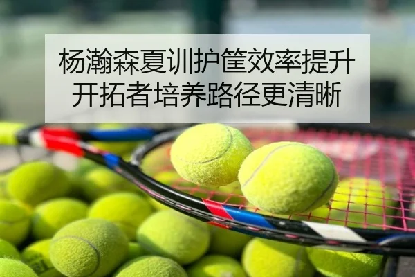 杨瀚森夏训护筐效率提升 开拓者培养路径更清晰