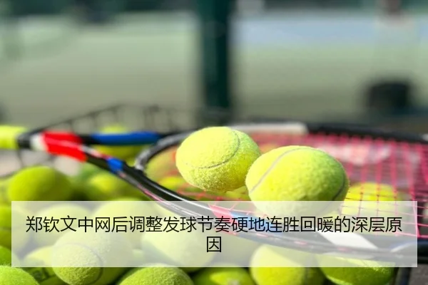 郑钦文中网后调整发球节奏硬地连胜回暖的深层原因